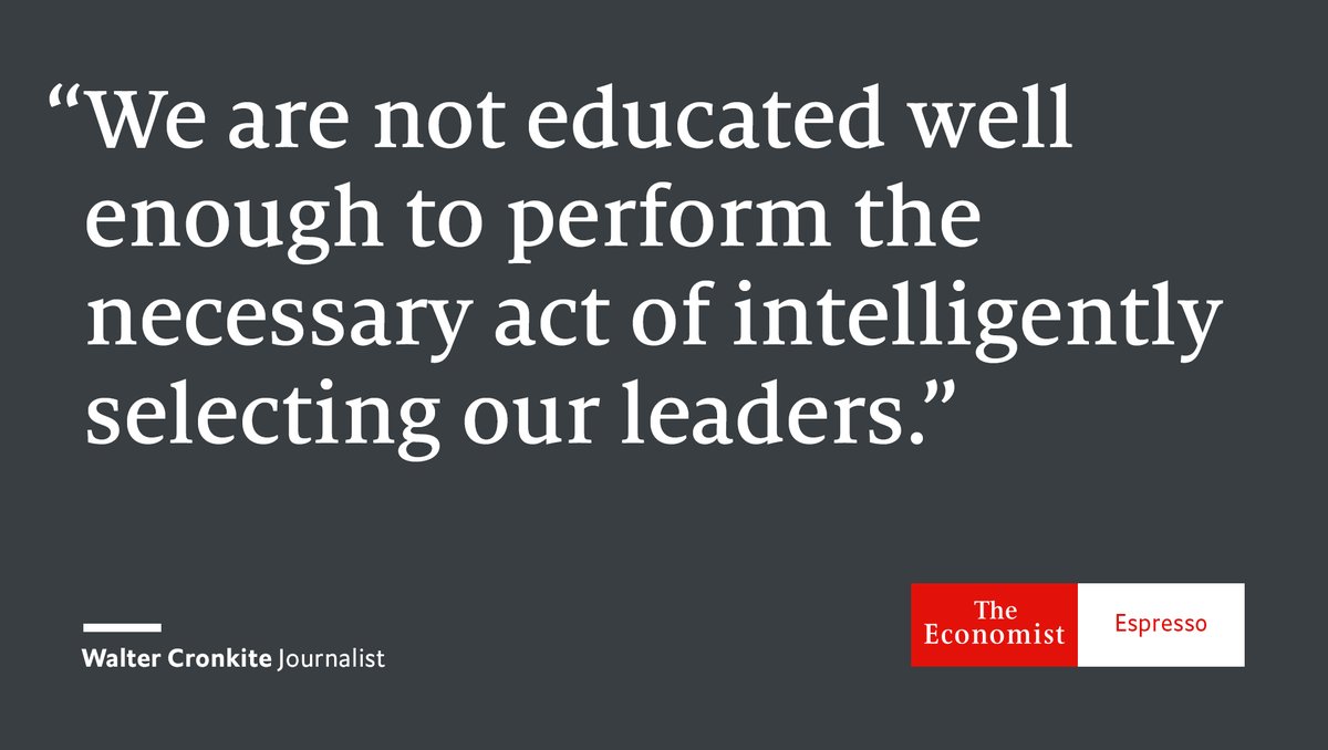 We are not educated well enough to perform the necessary act of intelligently selecting our leaders. -- Walter Cronkite